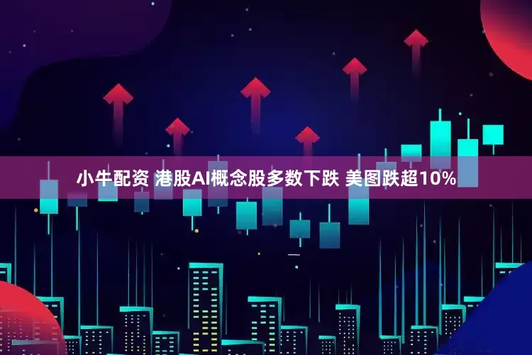 小牛配资 港股AI概念股多数下跌 美图跌超10%
