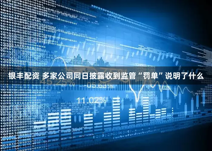 银丰配资 多家公司同日披露收到监管“罚单”说明了什么