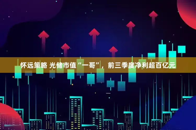 怀远策略 光储市值“一哥”，前三季度净利超百亿元