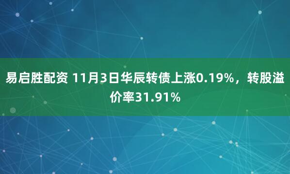易启胜配资 11月3日华辰转债上涨0.19%，转股溢价率31.91%
