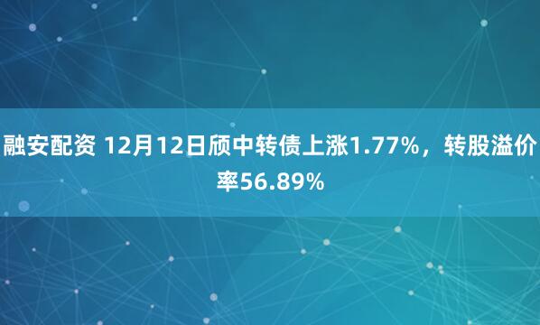 融安配资 12月12日颀中转债上涨1.77%,转股溢价率56.89%