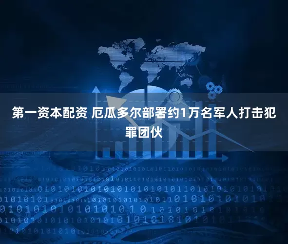 第一资本配资 厄瓜多尔部署约1万名军人打击犯罪团伙