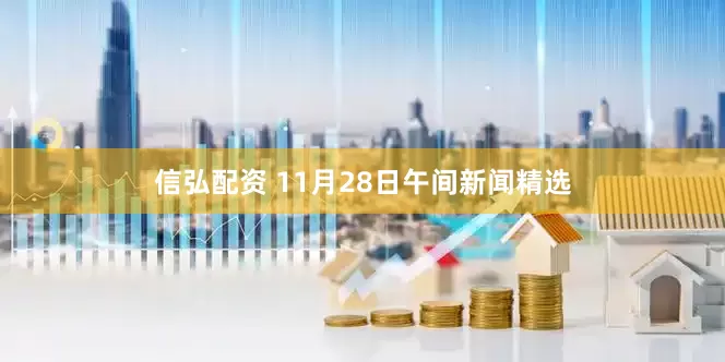信弘配资 11月28日午间新闻精选